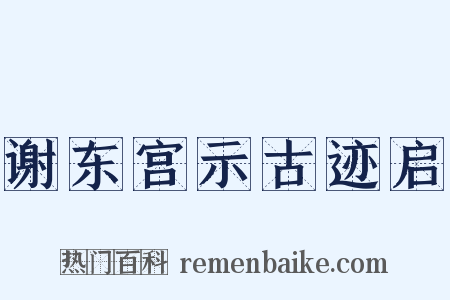 谢东宫示古迹启是什么意思的图片